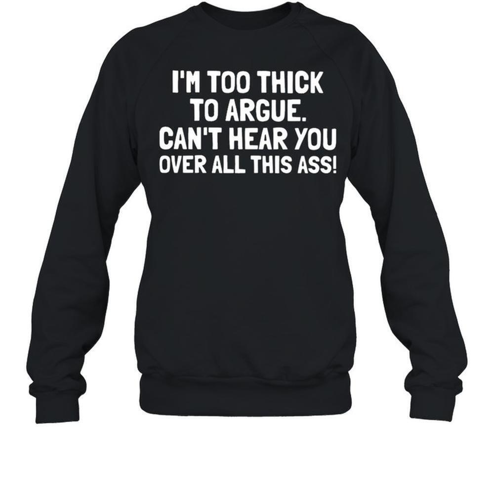 Im Too Thick To Argue Cant Hear You Over All This Ass Sweatshirt